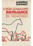 Хэрриот Джеймс - О всех созданиях - больших и малых