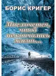 Кригер Борис - Мне хочется, чтоб не кончалась жизнь...