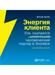 Щепин Евгений - Энергия клиента: Как окупается человеческий подход в бизнесе