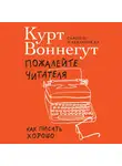 Воннегут Курт - Пожалейте читателя: Как писать хорошо