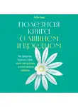 Уивер Либби - Полезная книга о лишнем и вредном: Как прекратить бороться с собой, понять свой организм и начать питаться правильно