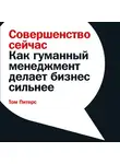 Питерс Том - Совершенство сейчас: Как гуманный менеджмент делает бизнес сильнее