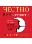 Ариели Дэн - Честно о нечестности: Почему мы лжем всем и особенно себе