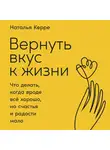 Керре Наталья - Вернуть вкус к жизни. Что делать, когда вроде всё хорошо, но счастья и радости мало