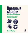Фрайер Дэниел - Вредные мысли. Четыре психологические установки, которые мешают нам жить