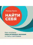 Кроль Леонид - Найти себя: Как осознать свои истинные желания и стать счастливее