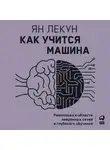 Лекун Ян - Как учится машина: Революция в области нейронных сетей и глубокого обучения