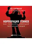 Кэтмелл Эд - Корпорация гениев: Как управлять командой творческих людей