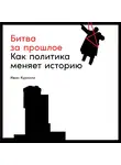 Курилла Иван - Битва за прошлое. Как политика меняет историю