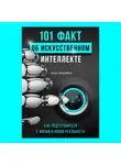 Рухиайнен Лассе - 101 факт об искусственном интеллекте. Как подготовиться к жизни в новой реальности