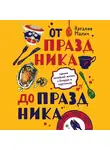 Малич Наталия - От праздника до праздника. Сценки семейной жизни в блюдах и картинках
