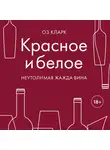 Кларк Оз - Красное и белое. Неутолимая жажда вина.