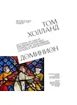 Холланд Том - Доминион. История об одной революционной идее, полностью изменившей западное мировоззрение