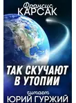 Карсак Франсис - Так скучают в утопии
