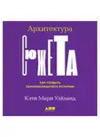 Уэйланд Кэти  Мари - Архитектура сюжета: Как создать запоминающуюся историю