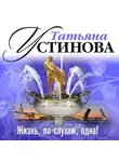 Устинова Татьяна - Жизнь по слухам одна