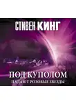 Кінг Стівен - Под Куполом. Падают розовые звезды