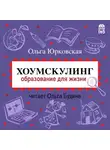 Юрковская Ольга - Хоумскулинг. Образование для жизни