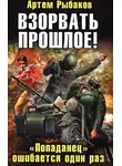 Рыбаков Артем - Взорвать прошлое! «Попаданец» ошибается один раз