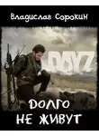 Сорокин Владислав - Долго не живут (DAYZ)