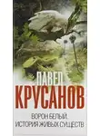 Крусанов Павел - Ворон белый. История живых существ