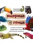 Максим Щугорев - Ящерица не птица. Истории отчаянного ветеринара о самых экзотических пациентах