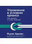 Ицхак Адизес - Управление в условиях кризиса: Как выжить и стать сильнее