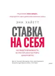 Энн Хайетт - Ставка на себя.  Как увидеть возможности, не упустить их и построить карьеру мечты