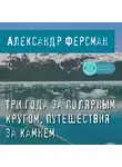Александр Ферсман - Три года за полярным кругом. Путешествия за камнем