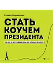 Галина Стороженко - Стать коучем президента. Цели, к которым мы не боимся идти