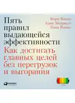Кори Когон - Пять правил выдающейся эффективности: Как достигать главных целей без перегрузок и выгорания