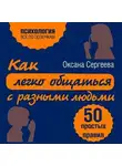 Оксана Сергеева - Как легко общаться с разными людьми. 50 простых правил