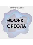 Фил Розенцвейг - Эффект ореола… и другие восемь иллюзий, вводящие менеджеров в заблуждение