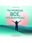 Ян Бекер - Ты можешь все, что захочешь! Как использовать магию подсознания для трансформации жизни