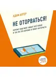 Адам Алтер - Не оторваться. Почему наш мозг любит всё новое и так ли это хорошо в эпоху интернета