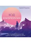 Сергей Ковалев - Код благополучия. Как управлять реальностью и жить счастливо здесь и сейчас