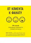 Донна Каттинг - От клиента к фанату. 501 способ повышения лояльности к вашей компании