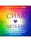Джеймс Ван Прааг - Сила любви. Как открыть вечный источник энергии и исполнить свое предназначение