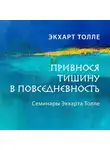 Экхарт Толле - Привнося тишину в повседневность. Семинар 1