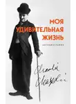 Чарльз Чаплин - Моя удивительная жизнь. Автобиография Чарли Чаплина