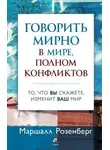 Маршалл Розенберг - Говорить мирно в мире, полном конфликтов. То, что вы скажете, изменит ваш мир