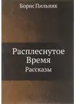Борис Пильняк - Расплёснутое время