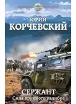 Юрий Корчевский - Сержант. Сила крупного калибра