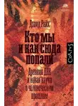 Дэвид Райх - Кто мы и как сюда попали. Древняя ДНК и новая наука о человеческом прошлом