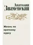 Анатолий Знаменский - Жизнь по краткому курсу. Тетрадь 1
