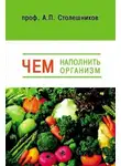 А.П. Столешников - Чем наполнить организм (Голодание, Питание, Живоедение)