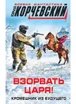 Юрий Корчевский - Взорвать царя! Кромешник из будущего