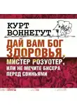Курт Воннегут - Дай Вам бог здоровья, мистер Розуотер, или Не мечите бисера перед свиньями