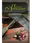 Татьяна Алюшина - Все лики любви