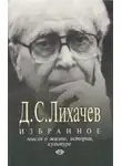 Дмитрий Лихачёв - Избранное. Мысли о жизни, истории, культуре